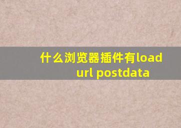 什么浏览器插件有loadurl postdata